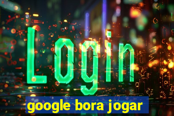 google bora jogar